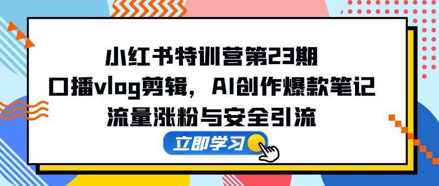 （14794期）小红书特训营第23期，口播vlog剪辑，AI创作爆款笔记，流量涨粉与安全引流-百盟网