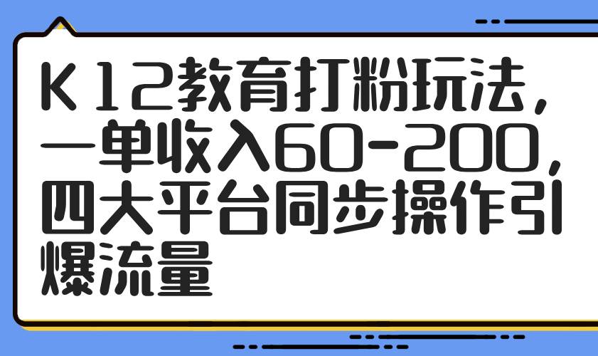 （14641期）K12教育打粉玩法，一单收入60-200，四大平台同步操作引爆流量-百盟网