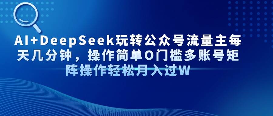 （14398期）AI+DeepSeek玩转公众号流量主每天几分钟，操作简单O门槛多账号矩阵操作…-百盟网