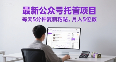 最新公众号托管项目，每天5分钟复制粘贴，月入5位数【揭秘】-百盟网