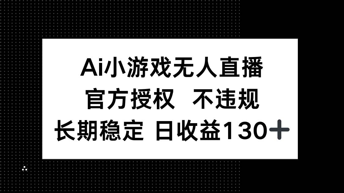 （14260期）AI小游戏无人直播，官方授权 不违规，单日平均收益130+-百盟网