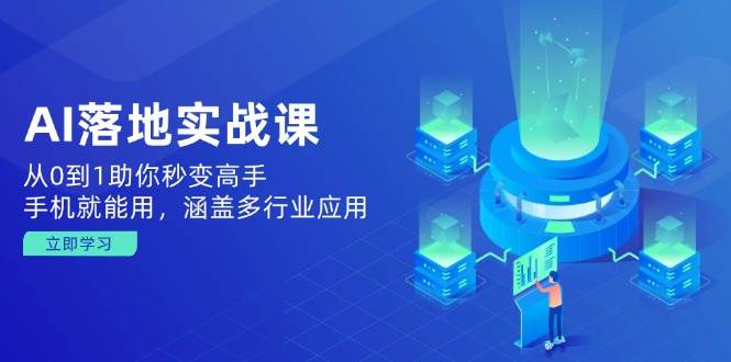 （14218期）AI落地实战课：从0到1助你秒变高手，手机就能用，涵盖多行业应用-百盟网