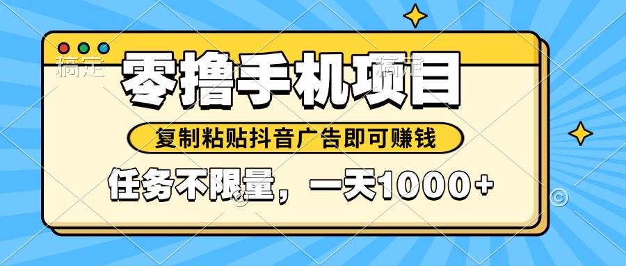 （14752期）2025年最新手机零撸小项目，复制粘贴抖音广告即可赚钱，平台大水，任务…-百盟网
