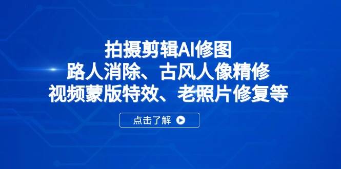 （14277期）拍摄剪辑AI修图：路人消除、古风人像精修、视频蒙版特效、老照片修复等-百盟网