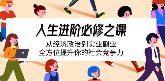 （14543期）人生进阶必修之课：从经济政治到实业副业，全方位提升你的社会竞争力-百盟网