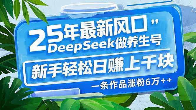 （14341期）25年最新风口，用DeepSeek做养生号，新手轻松日赚上千块，一条作品涨粉…-百盟网