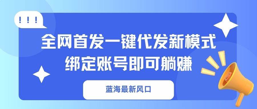 （14183期）蓝海最新风口，全网首发一键代发新模式！绑定账号即可躺赚-百盟网