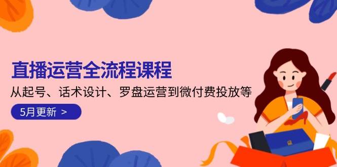 （14882期）直播运营全流程课程-5月更新：从起号、话术设计、罗盘运营到微付费投放等-百盟网