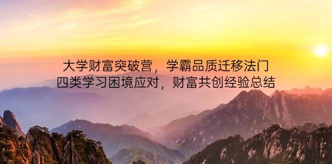 （14484期）大学财富突破营，学霸品质迁移法门，四类学习困境应对，财富共创经验总结-百盟网