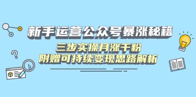 （14111期）新手运营公众号暴涨秘籍，三步实操月涨千粉，附赠可持续变现思路解析-百盟网