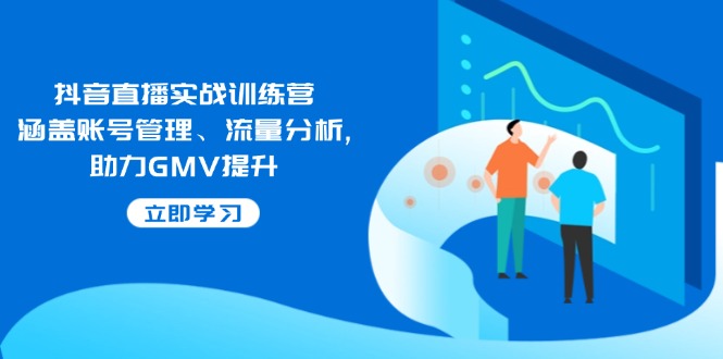 （14143期）抖音直播实战训练营：涵盖账号管理、流量分析, 助力GMV提升-百盟网