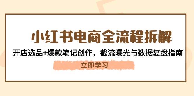 （14770期）小红书电商全流程拆解：开店选品+爆款笔记创作，截流曝光与数据复盘指南-百盟网
