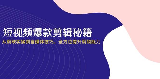 （14244期）短视频爆款剪辑秘籍，从剪映实操到自媒体技巧，全方位提升剪辑能力-百盟网