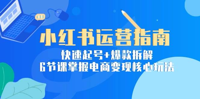 （15054期）小红书运营指南：快速起号+爆款拆解，6节课掌握电商变现核心玩法-百盟网