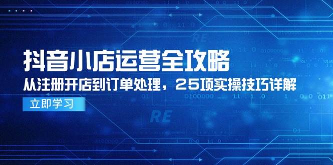 （14939期）抖音小店运营全攻略，从注册开店到订单处理，25项实操技巧详解-百盟网