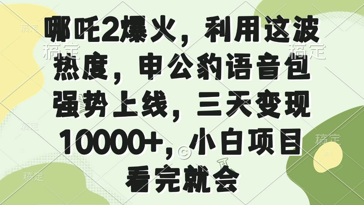 （14223期）哪吒2爆火，利用这波热度，申公豹语音包强势上线，三天变现10000+，小…-百盟网