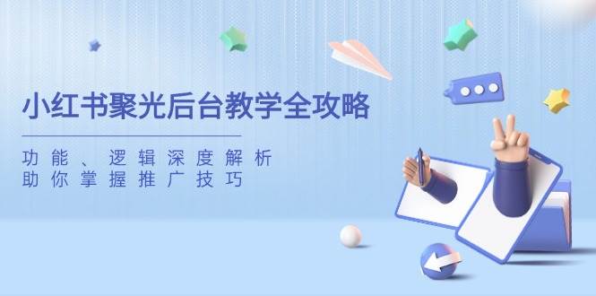 （14114期）小红书聚光后台教学全攻略，功能、逻辑深度解析，助你掌握推广技巧-百盟网
