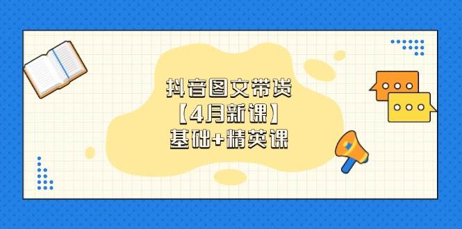 （14472期）抖音图文带货【4月新课】基础+精英课：0基础小白必学 掌握各赛道带货技巧-百盟网