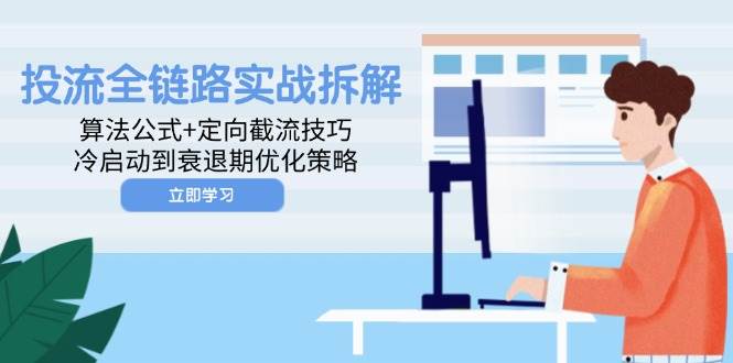 （14724期）投流全链路实战拆解：算法公式+定向截流技巧，冷启动到衰退期优化策略-百盟网