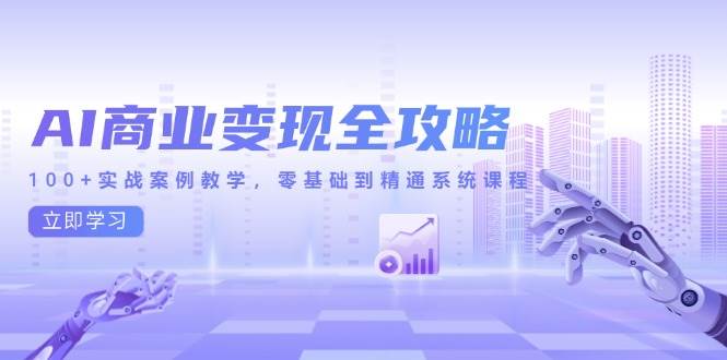 （14948期）AI商业变现全攻略，100+实战案例教学，零基础到精通系统课程-百盟网