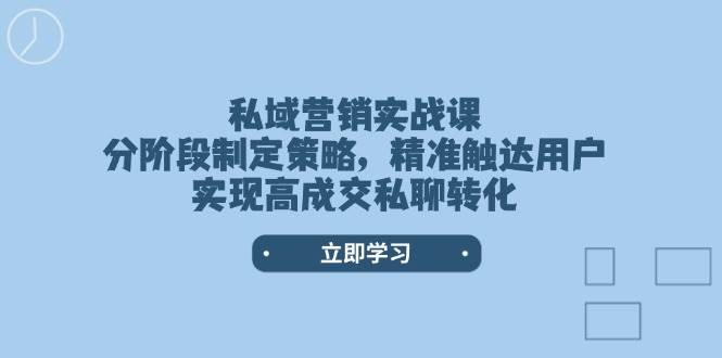 （14100期）私域营销实战课，分阶段制定策略，精准触达用户，实现高成交私聊转化-百盟网