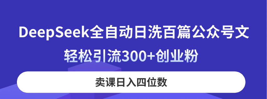 （14326期）DeepSeek全自动日洗百篇公众号文，轻松引流300+创业粉，卖课日入四位数！-百盟网
