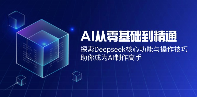 （14443期）AI从零基础到精通：探索Deepseek核心功能与操作技巧，助你成为AI制作高手-百盟网