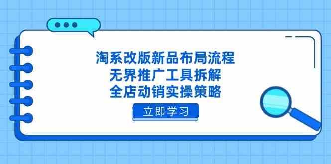 淘系改版新品布局流程，无界推广工具拆解，全店动销实操策略-百盟网