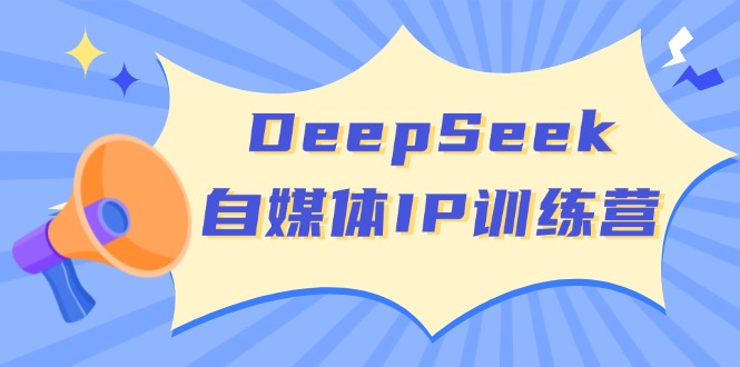 （14441期）DeepSeek自媒体IP训练营，掌握四位定位法 长板变现模型 开启自媒体新篇章-百盟网