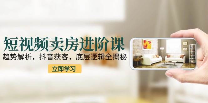（15096期）短视频卖房进阶课：趋势解析，抖音获客，底层逻辑全揭秘-百盟网