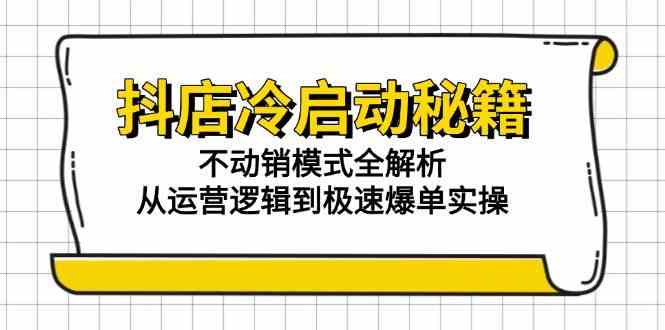 抖店冷启动秘籍：不动销模式全解析，从运营逻辑到极速爆单实操-百盟网