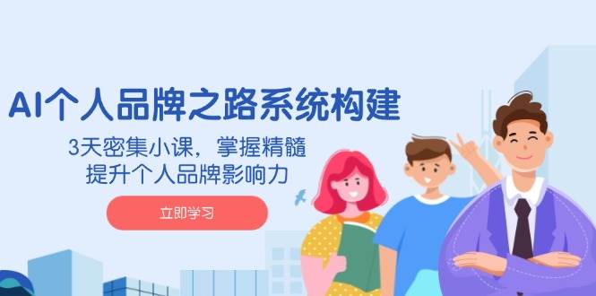 （14566期）AI 个人品牌之路系统构建，3天密集小课，掌握精髓，提升个人品牌影响力-百盟网