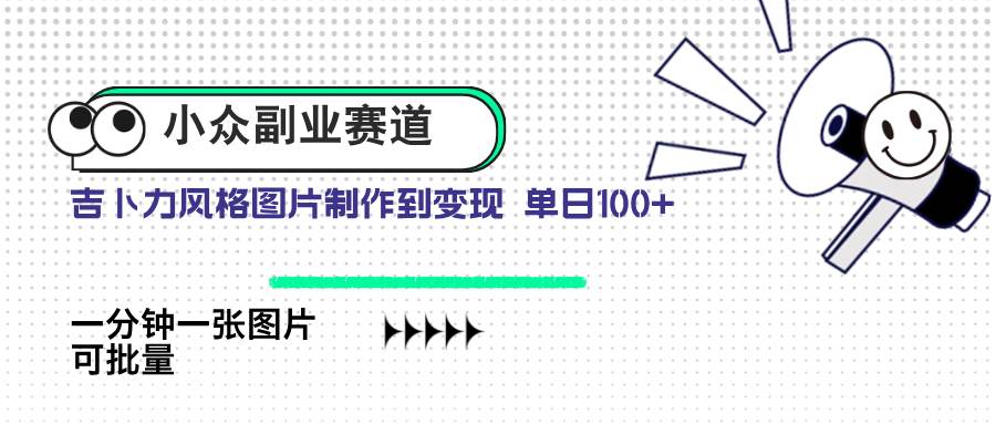 （14515期）小众副业赛道 吉卜力图片售卖 单日100+ AI一键生成-百盟网
