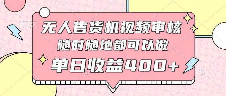 （14524期）无人售货机视频审核，十秒钟一单，有手机就行，随时随地可做单日收益400+-百盟网