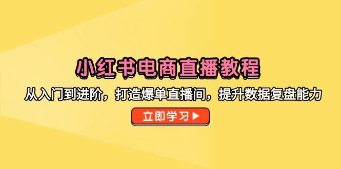 （14873期）小红书电商直播教程，从入门到进阶，打造爆单直播间，提升数据复盘能力-百盟网