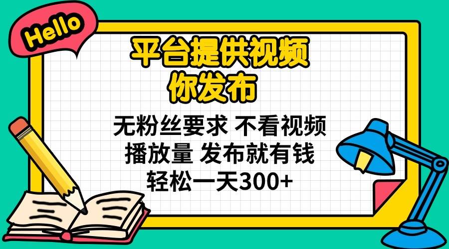 （14171期）平台提供视频 你发布 无粉丝要求 不看视频播放量 发布就有钱 轻松一天300+-百盟网