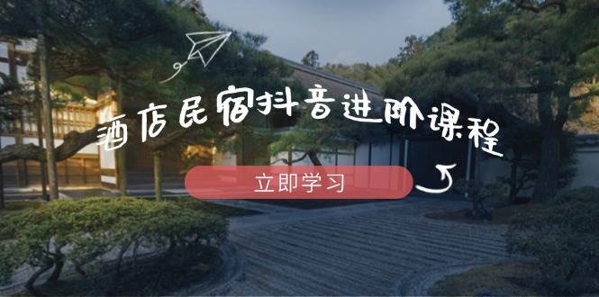 （14470期）酒店民宿抖音进阶课程，掌握流量渠道与推流逻辑，打造爆款内容-百盟网