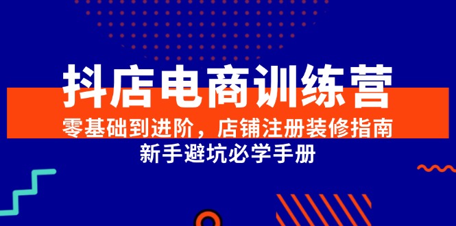 （15079期）抖店电商训练营，零基础到进阶，店铺注册装修指南，新手避坑必学手册-百盟网