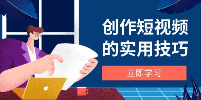 （14556期）创作短视频的实用技巧，剪辑、设备、构图、文案一站式学习攻略-百盟网