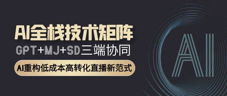（15027期）AI全栈技术矩阵：GPT+MJ+SD三端协同，AI重构低成本高转化直播新范式-百盟网