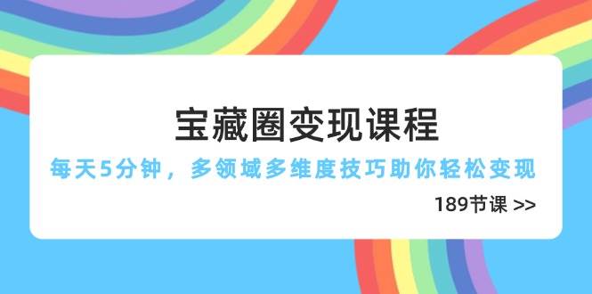 （14548期）宝藏圈变现课程，每天5分钟，多领域多维度技巧助你轻松变现（189节）-百盟网
