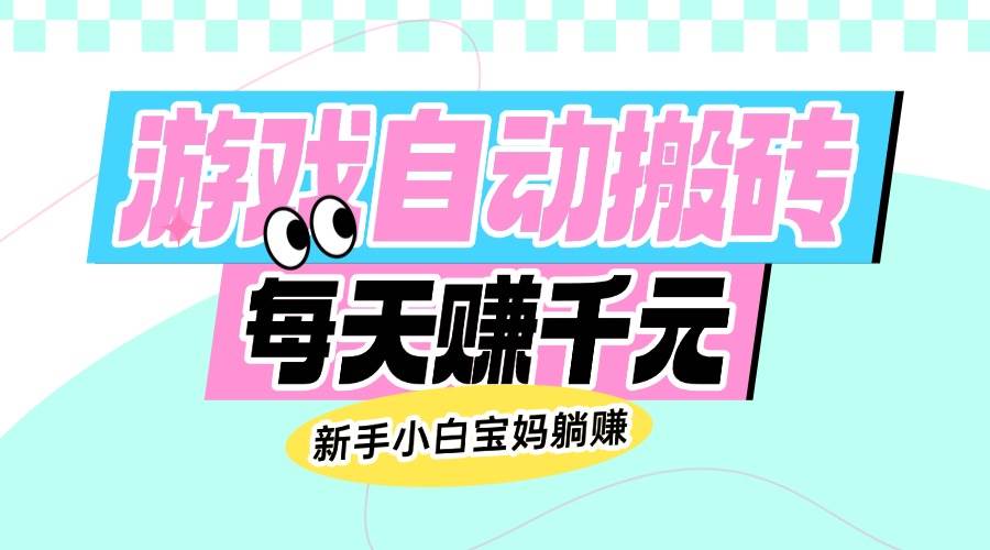 （14402期）老款游戏自动搬砖，每天赚千元，新手小白宝妈躺赚-百盟网