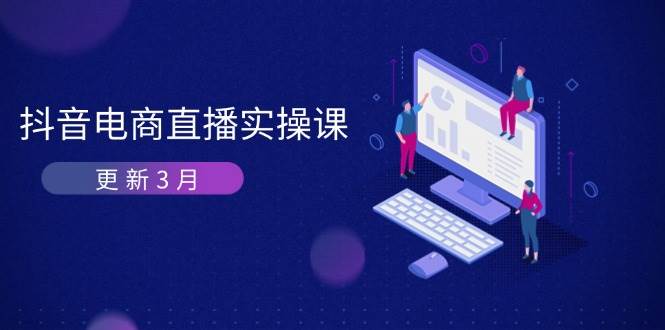 （14253期）抖音电商直播实操课-更新3月 深度剖析算法机制 快速提升直播GMV与带货变现-百盟网