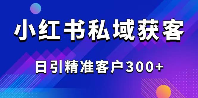 （14304期）2025最新小红书平台引流获客截流自热玩法讲解，日引精准客户300+-百盟网