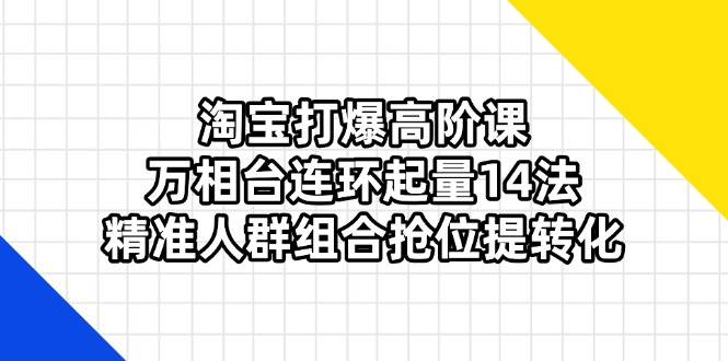 （14298期）淘宝打爆高阶课：万相台连环起量14法，精准人群组合抢位提转化-百盟网