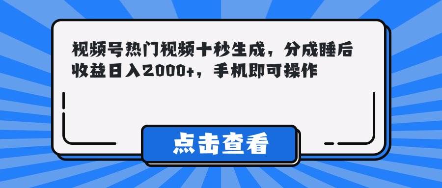 （14851期）视频号热门视频十秒生成，分成睡后收益日入2000+，手机即可操作-百盟网