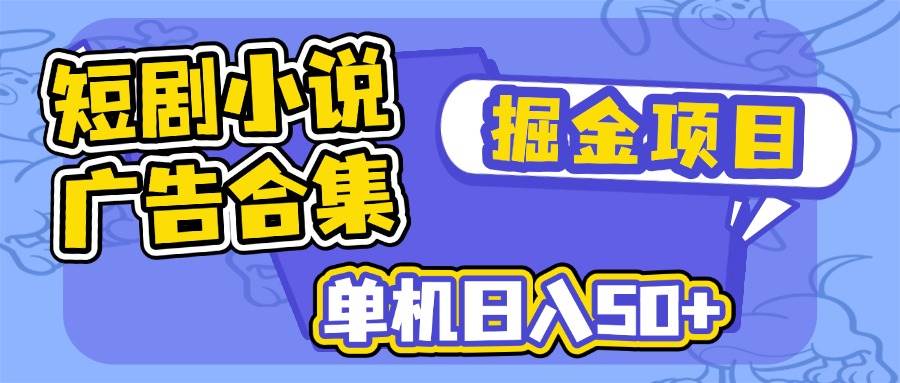 （14456期）短剧小说合集广告掘金项目，单机日入50+-百盟网