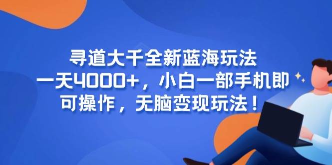 （15050期）寻道大千全新蓝海玩法，一天4000+，小白一部手机即可操作，无脑变现玩法！-百盟网