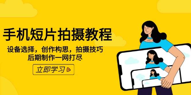 （14119期）手机短片拍摄教程：设备选择，创作构思，拍摄技巧，后期制作一网打尽-百盟网
