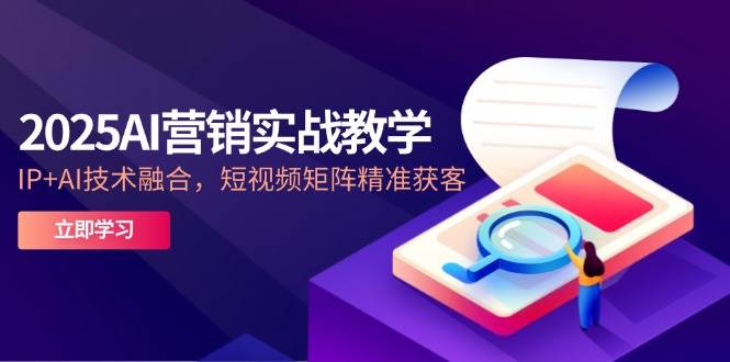 （14812期）2025AI营销实战教学-5月，IP+AI技术融合，短视频矩阵精准获客-百盟网